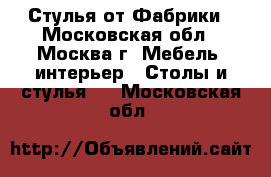 Стулья от Фабрики - Московская обл., Москва г. Мебель, интерьер » Столы и стулья   . Московская обл.